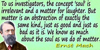 Ernst Mach quote: To us investigators, the concept ‘soul’ is irrelevant and a matter for laughter. But matter is an abstraction 
