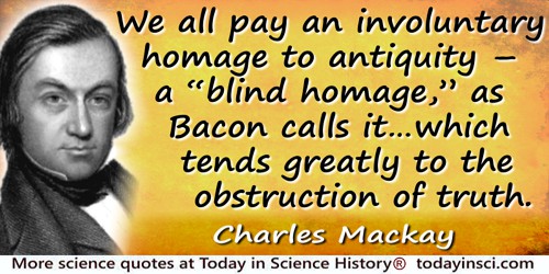 Charles Mackay quote: We all pay an involuntary homage to antiquity – a “blind homage,” as Bacon calls it in his “Novum Organum,