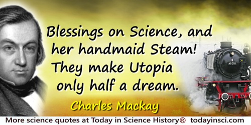 Charles Mackay quote: Blessings on Science, and her handmaid Steam!They make Utopia only half a dream.