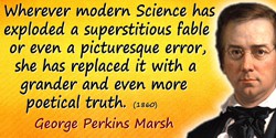 George Perkins Marsh quote: Wherever modern Science has exploded a superstitious fable or even a picturesque error, she has repl