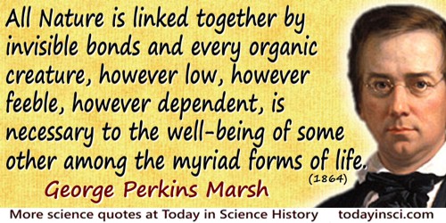 George Perkins Marsh quote: All Nature is linked together by invisible bonds and every organic creature, however low, however fe
