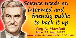 Roy K. Marshall quote: There is a genuine thirst for scientific knowledge in most homes. Satisfying that thirst will, I believe,