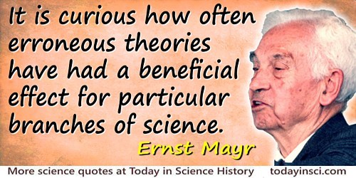 Ernst Mayr quote: It is curious how often erroneous theories have had a beneficial effect for particular branches of science.