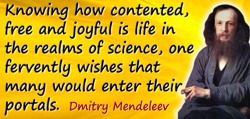 Dmitry Ivanovich Mendeleev quote: Knowing how contented, free and joyful is life in the realms of science, one fervently wishes 