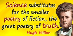 Hugh Miller quote: science substitutes for the smaller poetry of fiction, the great poetry of truth.
