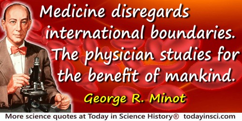 George Richards Minot quote: Medicine disregards international boundaries. The physician studies for the benefit of mankind.