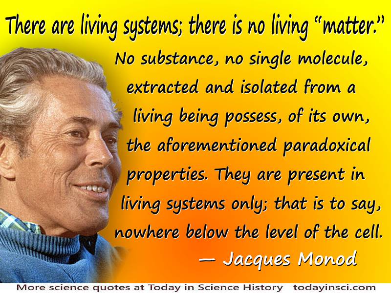Jacques Monod quote “There are living systems; there is no living “matter.””