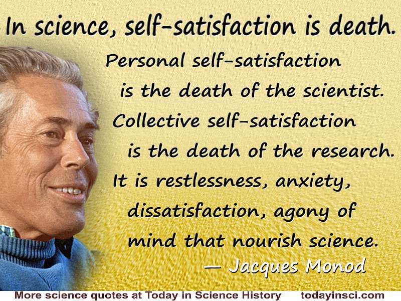 Jacques Monod quote “In science, self-satisfaction is death.”