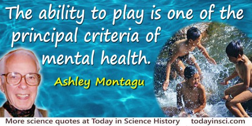 Ashley Montagu quote: The ability to play is one of the principal criteria of mental health.