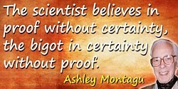 Ashley Montagu quote The scientist believes in proof