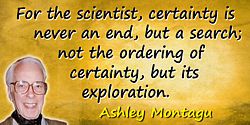 Ashley Montagu quote Certainty is never an end, but a search