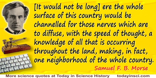 Samuel F. B. Morse quote: [It would not be long] ere the whole surface of this country would be channelled for those nerves whic