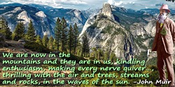 John Muir quote: We are now in the mountains and they are in us, kindling enthusiasm, making every nerve quiver, filling every p