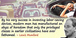 Lewis Mumford quote: By his very success in inventing labor-saving devices, modern man has manufactured an abyss of boredom that