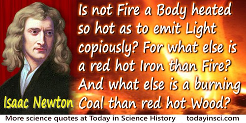 Isaac Newton quote: Is not Fire a Body heated so hot as to emit Light copiously? For what else is a red hot Iron than Fire? And 