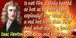 Isaac Newton quote: Is not Fire a Body heated so hot as to emit Light copiously? For what else is a red hot Iron than Fire? And 