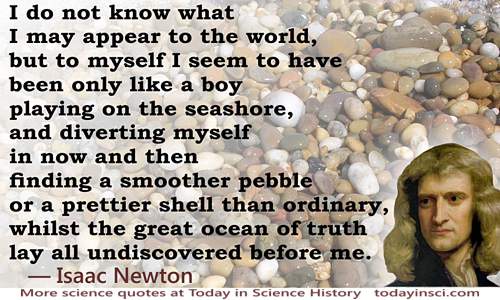 Isaac Newton Quote: like a boy playing on the seashore [pebbles]…whilst the great ocean of truth lay all undiscovered before me