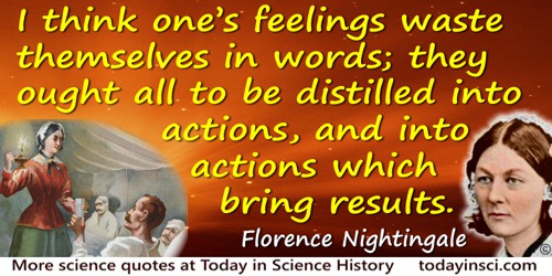 Florence Nightingale quote: I think one’s feelings waste themselves in words; they ought all to be distilled into actions, and i