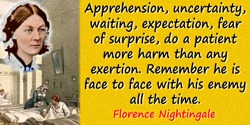 Florence Nightingale quote: Apprehension, uncertainty, waiting, expectation, fear of surprise, do a patient more harm than any e