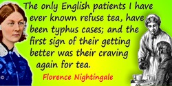 Florence Nightingale quote: The only English patients I have ever known refuse tea, have been typhus cases; and the first sign o