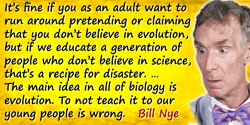 Bill Nye quote: It’s fine if you as an adult want to run around pretending or claiming that you don’t believe in evolution, but 