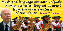 Robert T. Oliphant quote: Music and language are both uniquely human activities; they set us apart from the other creatures of t