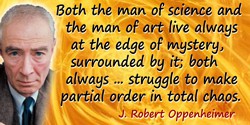 J. Robert Oppenheimer quote: Both the man of science and the man of art live always at the edge of mystery, surrounded by it; bo
