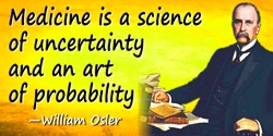 William Osler quote: Medicine is a science of uncertainty and an art of probability.