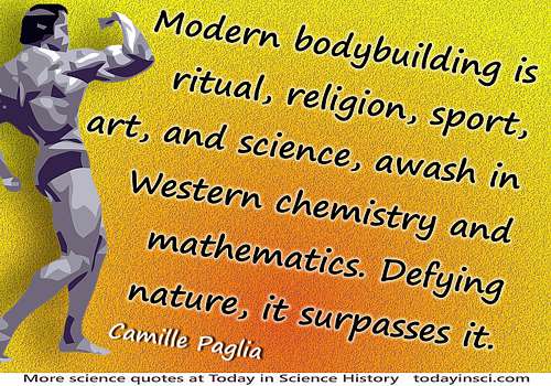 Camille Paglia quote  Modern bodybuilding…awash in Western chemistry…Defying nature, it surpasses it.
