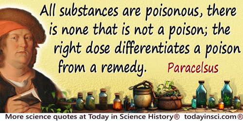 Philippus Aureolus Paracelsus quote: All substances are poisonous, there is none that is not a poison