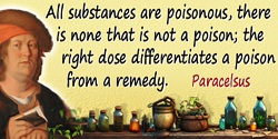Philippus Aureolus Paracelsus quote: All substances are poisonous, there is none that is not a poison