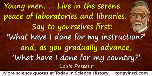 Louis Pasteur quote: Young men, … Live in the serene peace of laboratories and libraries. Say to yourselves first: “What have I 