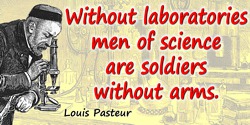 Louis Pasteur quote: Sans laboratoires les savants sont des soldats sans armesWithout laboratories men of science are soldiers w