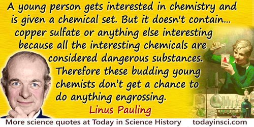 Linus Pauling quote: Just think of the differences today. A young person gets interested in chemistry and is given a chemical se