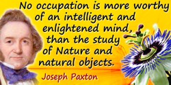 Joseph Paxton quote: No occupation is more worthy of an intelligent and enlightened mind, than the study of Nature and natural o