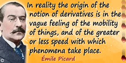 Émile Picard quote: In reality the origin of the notion of derivatives is in the vague feeling of the mobility of things, and of