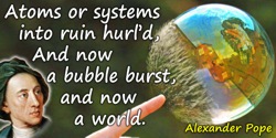 Alexander Pope quote: Atoms or systems into ruin hurl’d,And now a bubble burst, and now a world.