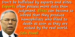 Colin L. Powell quote: Don’t be buffaloed by experts and elites. Experts often possess more data than judgment. Elites can becom