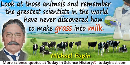 Michael Idvorsky Pupin quote: Look at those animals and remember the greatest scientists in the world have never discovered how 