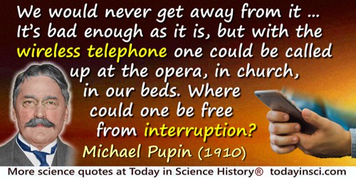Michael Idvorsky Pupin quote: We would never get away from it. … It’s bad enough as it is, but with the wireless telephone one c