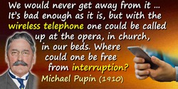 Michael Idvorsky Pupin quote: We would never get away from it. … It’s bad enough as it is, but with the wireless telephone one c