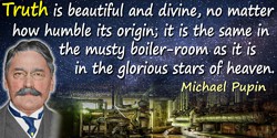 Michael Idvorsky Pupin quote: Truth is beautiful and divine, no matter how humble its origin