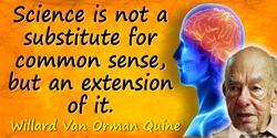 Willard Van Orman Quine quote: Science is not a substitute for common sense, but an extension of it.