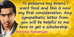 Srinivasa Ramanujan quote: To preserve my brains I want food and this is now my first consideration. Any sympathetic letter from