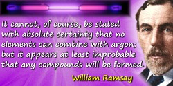 William Ramsay quote: It cannot, of course, be stated with absolute certainty that no elements can