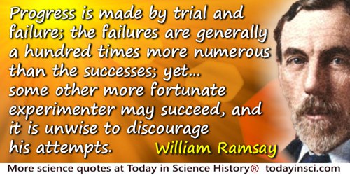 William Ramsay quote: Progress is made by trial and failure; the failures are generally a hundred times more numerous