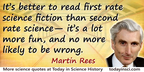 Martin Rees quote: It’s better to read first rate science fiction than second rate science—it’s a lot more fun, and no more like
