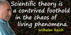Wilhelm Reich quote: Scientific theory is a contrived foothold in the chaos of living phenomena.