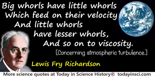 Lewis Fry Richardson quote: Big whorls have little whorlsWhich feed on their velocityAnd little whorls have lesser whorls