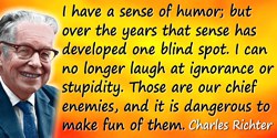 Charles Richter quote: I have a sense of humor; but over the years that sense has developed one blind spot. I can no longer laug